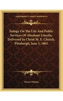 Eulogy On The Life And Public Services Of Abraham Lincoln, Delivered In Christ M. E. Church, Pittsburgh, June 1, 1865