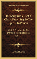 The Scripture View Of Christ Preaching To The Spirits In Prison: With A Criticism Of The Different Interpretations (1871)(English)