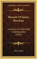 Memoir Of James Sherman: Including An Unfinished Autobiography (1863)