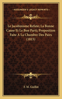 Jacobinisme Refute; La Bonne Cause Et Le Bon Parti; Proposition Faite A La Chambre Des Pairs (1815)