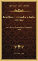 Jacob Steiners Lebensjahre In Berlin, 1821-1863