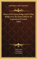 History Of The Tower Bridge And Of Other Bridges Over The Thames Built By The Corporation Of London (1894)
