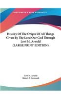 History Of The Origin Of All Things Given By The Lord Our God Through Levi M. Arnold (LARGE PRINT EDITION)
