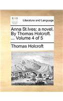 Anna St.Ives: A Novel. by Thomas Holcroft. ... Volume 4 of 5
