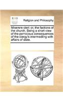 Miserere Cleri: Or, the Factions of the Church. Being a Short View of the Pernicious Consequences of the Clergy's Intermedling with Affairs of State.