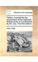 Fables. Invented for the amusement of His Highness William Duke of Cumberland. By Mr. Gay. The third edition.