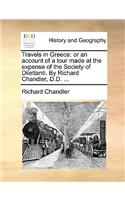 Travels in Greece: or an account of a tour made at the expense of the Society of Dilettanti. By Richard Chandler, D.D. ...(English)