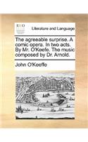 The Agreeable Surprise. a Comic Opera. in Two Acts. by Mr. O'Keefe. the Music Composed by Dr. Arnold.