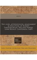 The Liues, Apprehension, Araignment & Execution, of Robert Throgmorton. William Porter. Iohn Bishop. Gentlemen (1609)