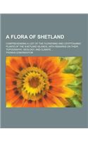 A Flora of Shetland; Comprehending a List of the Flowering and Cryptogamic Plants of the Shetland Islands, with Remarks on Their Topography, Geology