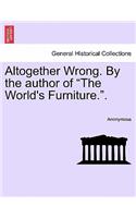 Altogether Wrong. by the Author of "The World's Furniture..": (English)