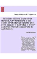 Ancient Customs of the City of Hereford, with Translations of the Earlier City Charters and Grants; Also Some Account of the Trades of the City and Other Information Relative to Its Early History. Second Edition