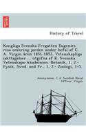 Kongliga Svenska Fregatten Eugenies Resa Omkring Jorden Under Befal AF C. A. Virgin a Ren 1851-1853. Vetenskapliga Iakttagelser ... Utgifna AF K. Svenska Vetenskaps-Akademien. Botanik, 1, 2.- Fysik, Swed. and Fr., 1, 2.- Zoologi, 1-5.