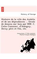 Histoire de La Ville Des Andelis Et de Ses de Pendances ... Orne E de Dessins Sur Bois Par MM. C. Colin Cuisinier, D'Aubigny, Deroy Pe Re Et Fils, Etc.