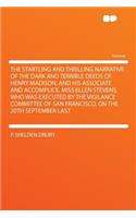 The Startling and Thrilling Narrative of the Dark and Terrible Deeds of Henry Madison, and His Associate and Accomplice, Miss Ellen Stevens, Who Was Executed by the Vigilance Committee of San Francisco, on the 20th September Last