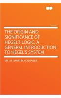 The Origin and Significance of Hegel's Logic; A General Introduction to Hegel's System