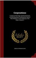 Corporations: A Study of the Origin and Development of Great Business Combinations and of Their Relation to the Authority of the State, Volume 2