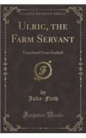 Ulric, the Farm Servant: Translated from Gothelf (Classic Reprint)