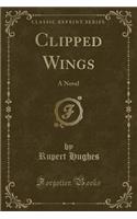Clipped Wings: A Novel (Classic Reprint)