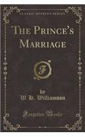 The Prince's Marriage (Classic Reprint)
