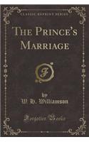 The Prince's Marriage (Classic Reprint)