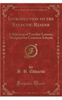 Introduction to the Eclectic Reader: A Selection of Familiar Lessons, Designed for Common Schools (Classic Reprint)