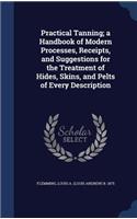 Practical Tanning; a Handbook of Modern Processes, Receipts, and Suggestions for the Treatment of Hides, Skins, and Pelts of Every Description: (English)
