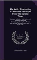 The Art Of Illuminating As Practised In Europe From The Earliest Times: Illustrated By Borders Initial Letters And Alphabets Selected & Chromolithographed By W. R. Tymms. With An Essay And Instructions By M. D. Wyatt Arc