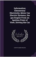 Information; Elementary Electricity, Motor Car Electric Systems, the gas Engine From an Ignition Point of View, Driving the Car