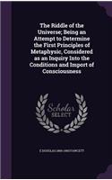 The Riddle of the Universe; Being an Attempt to Determine the First Principles of Metaphysic, Considered as an Inquiry Into the Conditions and Import of Consciousness