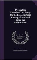 'Presbytery Examined', an Essay On the Ecclesiastical History of Scotland Since the Reformation