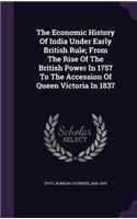 The Economic History Of India Under Early British Rule; From The Rise Of The British Power In 1757 To The Accession Of Queen Victoria In 1837