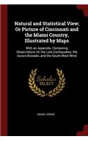Natural and Statistical View; Or Picture of Cincinnati and the Miami Country, Illustrated by Maps: With an Appendix, Containing Observations on the Late Earthquakes, the Aurora Borealis, and the South-West Wind