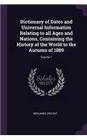 Dictionary of Dates and Universal Information Relating to all Ages and Nations, Containing the History of the World to the Autumn of 1889; Volume 1