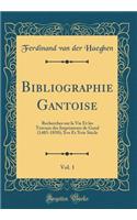 Bibliographie Gantoise, Vol. 1: Recherches Sur La Vie Et Les Travaux Des Imprimeurs de Gand (1483-1850); Xve Et Xvie Siècle (Classic Reprint)