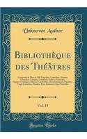 Bibliothï¿½que Des Thï¿½ï¿½tres, Vol. 19: Composï¿½e de Plus de 530 Tragï¿½dies, Comï¿½dies, Drames, Comï¿½dies-Lyriques, Comï¿½dies-Ballets, Pastorales, Opï¿½ras-Comiques, Piï¿½ces ï¿½ Vaudevilles, Divertissements, Parodies, Tragi-Comï¿½dies, Para: Composï¿½e de Plus de 530 Tragï¿½dies, Comï¿½dies, Drames, Comï¿½dies-Lyriques, Comï¿½dies-Ballets, Pastorales, Opï¿½ras-Comiques, Piï¿½ces ï¿½ Vaud