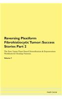 Reversing Plexiform Fibrohistiocytic Tumor: Success Stories Part 2 The Raw Vegan Plant-Based Detoxification & Regeneration Workbook for Healing Patients.Volume 7