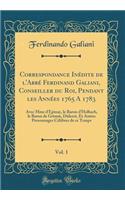 Correspondance Inédite de l'Abbé Ferdinand Galiani, Conseiller Du Roi, Pendant Les Années 1765 a 1783, Vol. 1: Avec Mme d'Épinay, Le Baron d'Holbach, Le Baron de Grimm, Diderot, Et Autres Personnages Célèbres de Ce Temps (Classic Reprint)