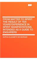 From Matter to Spirit. the Result of Ten Years'experience in Spirit Manifestations. Intended as a Guide to Enquirers