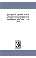 History of Wisconsin. in Three Parts, Historical, Documentary, and Descriptive. Comp. by Direction of the Legislature of the State ... V.1,3. Vol. 3