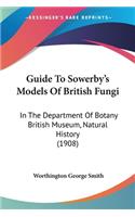 Guide To Sowerby's Models Of British Fungi: In The Department Of Botany British Museum, Natural History (1908)