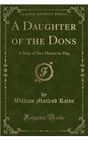 A Daughter of the Dons: A Story of New Mexico To-Day (Classic Reprint)