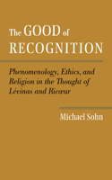 Good of Recognition: Phenomenology, Ethics, and Religion in the Thought of Levinas and Ricoeur