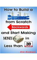 How to Build a Business from Scratch Backwards and Start Making Money in less than 30 days