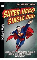 Super Hero Single Dad: Unleash Your Super Powers & Become A Hero To Your Kids, Customers And Yourself