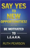 Say Yes to New Opportunities!: Be Motivated to L.E.A.R.N.