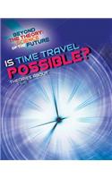 Is Time Travel Possible? Theories about Time: (Beyond the Theory: Science of the Future)