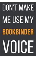 Don't Make Me Use My Bookbinder Voice: Funny Gift Idea For Coworker, Boss & Friend - Blank Lined Notebook