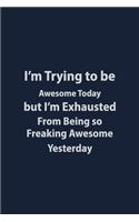 I'm trying to be awesome today But I'm Exhausted from being so freaking awesome yesterday: Funny Blank Lined Journal and Funny Office Journals