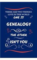 There Are Two Things I Love In This World One Is Genealogy The Other Isn't You: Perfect Gag Gift For A Lover Of Genealogy - Blank Lined Notebook Journal - 100 Pages 6 x 9 Format - Office Humour and Banter - Xmas - Secret Santa -